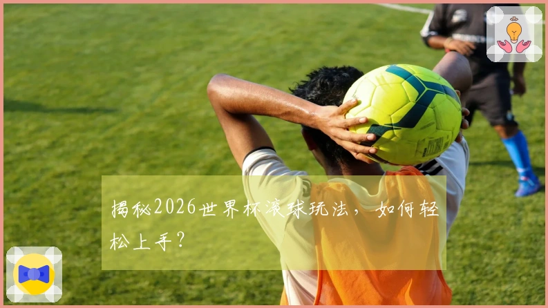 揭秘2026世界杯滚球玩法，如何轻松上手？