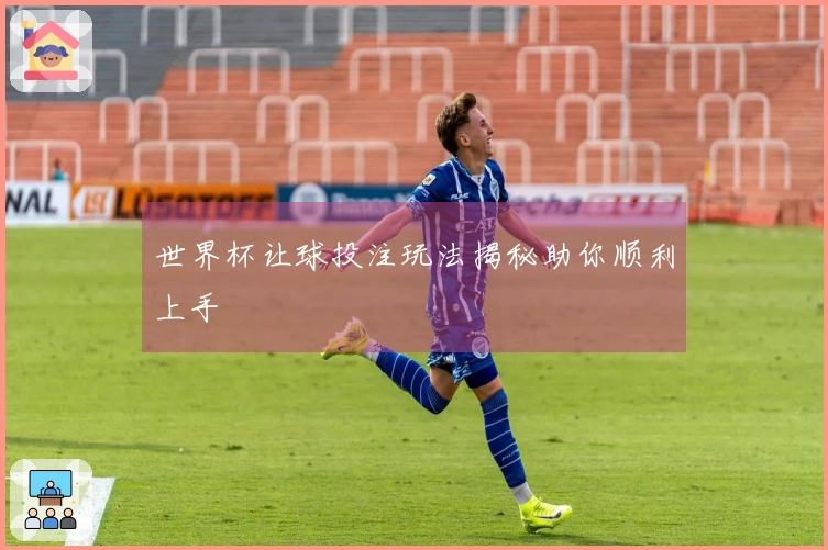 世界杯让球投注玩法揭秘助你顺利上手