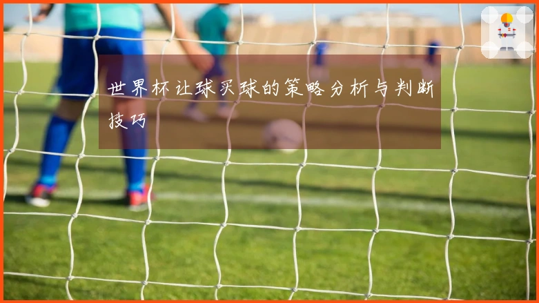世界杯让球买球的策略分析与判断技巧