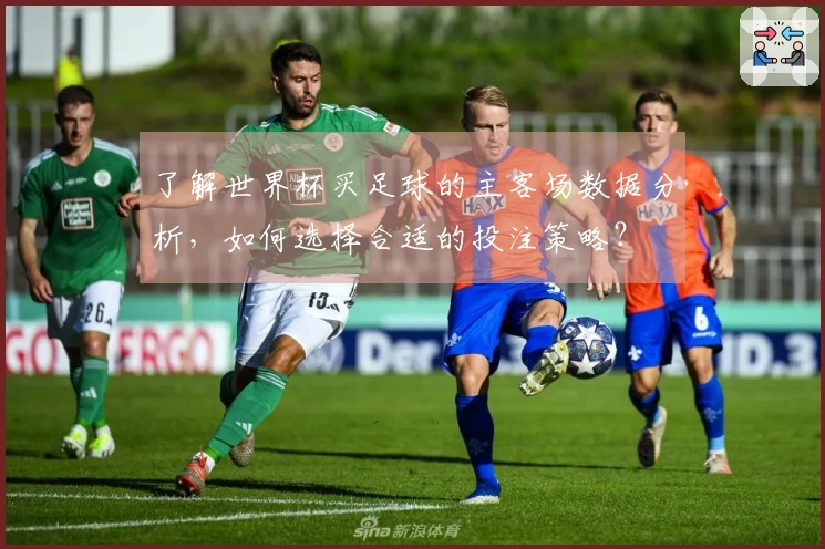 了解世界杯买足球的主客场数据分析，如何选择合适的投注策略？