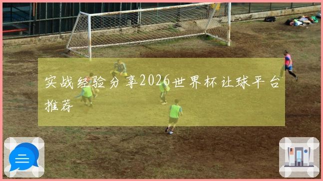 实战经验分享2026世界杯让球平台推荐
