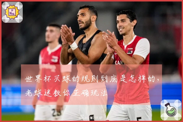 世界杯买球的规则到底是怎样的，老球迷教你正确玩法