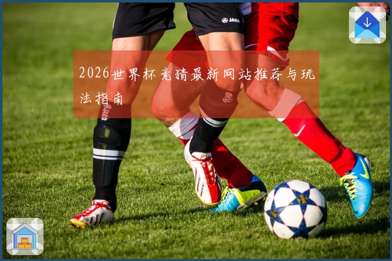 2026世界杯竞猜最新网站推荐与玩法指南