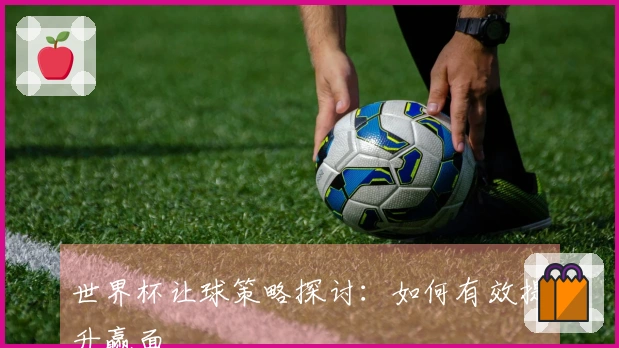 世界杯让球策略探讨：如何有效提升赢面