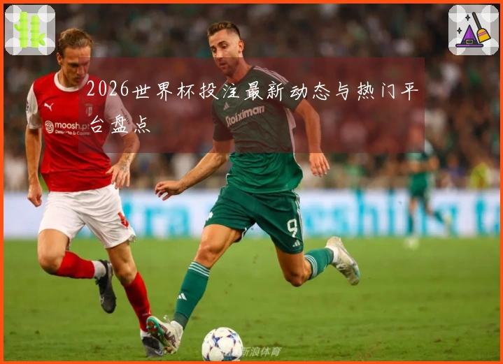 2026世界杯投注最新动态与热门平台盘点
