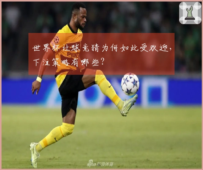 世界杯让球竞猜为何如此受欢迎，下注策略有哪些？