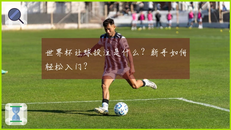 世界杯让球投注是什么？新手如何轻松入门？