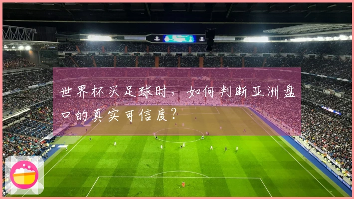 世界杯买足球时，如何判断亚洲盘口的真实可信度？