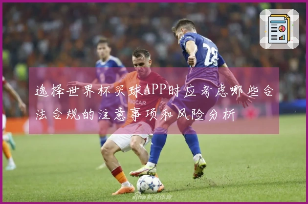 选择世界杯买球APP时应考虑哪些合法合规的注意事项和风险分析