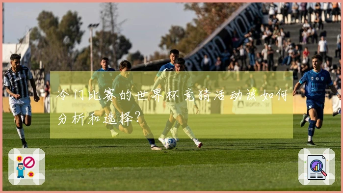 冷门比赛的世界杯竞猜活动该如何分析和选择？