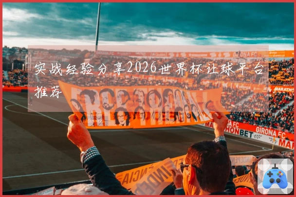 实战经验分享2026世界杯让球平台推荐