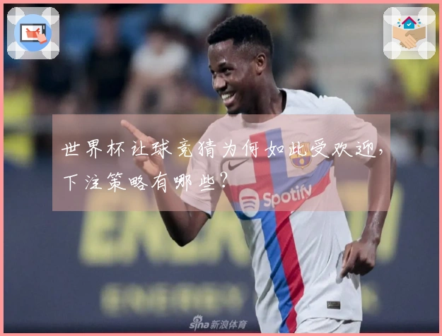 世界杯让球竞猜为何如此受欢迎，下注策略有哪些？