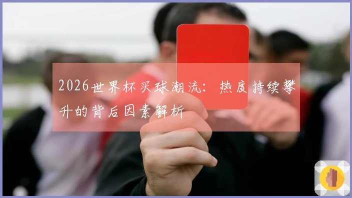 2026世界杯买球潮流：热度持续攀升的背后因素解析