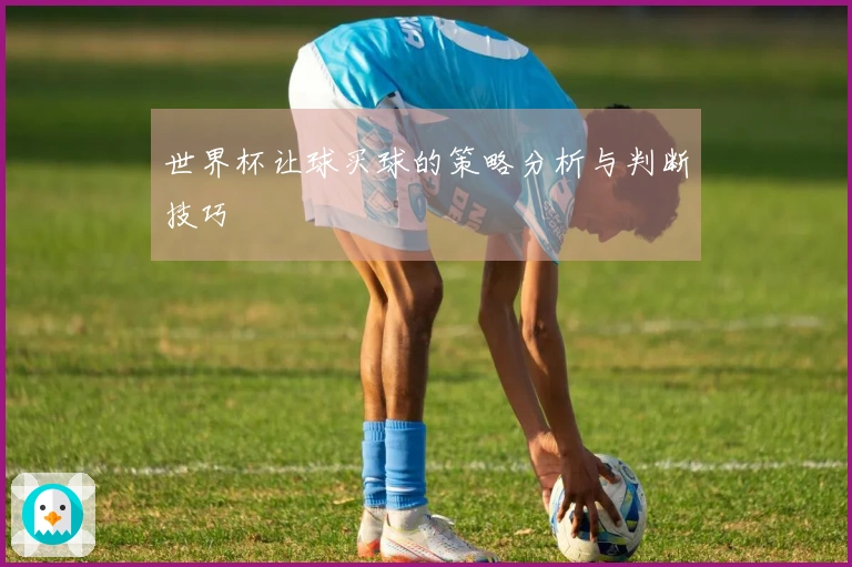 世界杯让球买球的策略分析与判断技巧