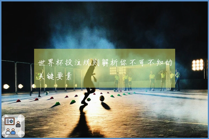 世界杯投注规则解析你不可不知的关键要素