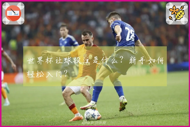 世界杯让球投注是什么？新手如何轻松入门？