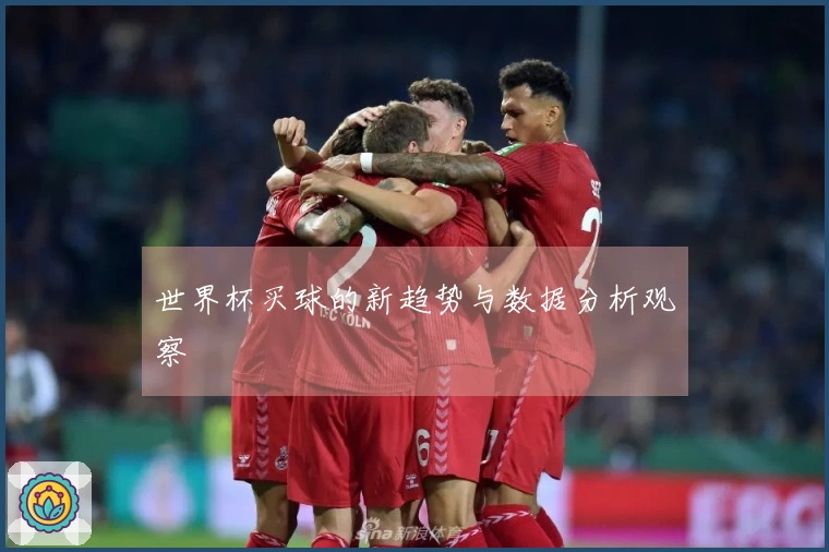 世界杯买球的新趋势与数据分析观察