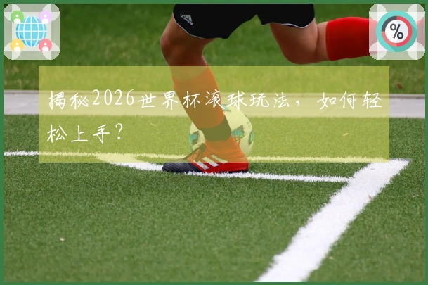 揭秘2026世界杯滚球玩法，如何轻松上手？