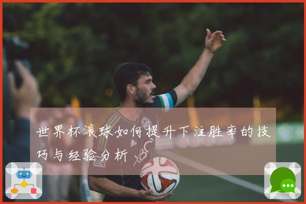 世界杯滚球如何提升下注胜率的技巧与经验分析