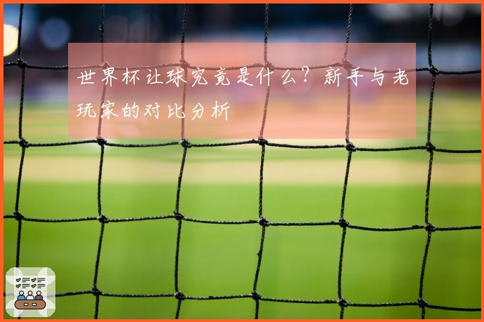 世界杯让球究竟是什么？新手与老玩家的对比分析